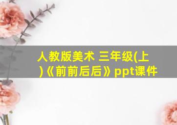 人教版美术 三年级(上)《前前后后》ppt课件